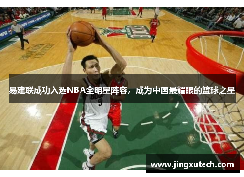 易建联成功入选NBA全明星阵容，成为中国最耀眼的篮球之星